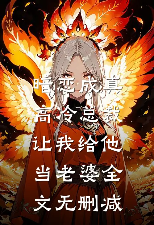 暗恋成真：高冷总裁让我给他当老婆全文无删减