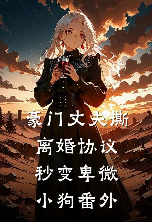 豪门丈夫撕离婚协议，秒变卑微小狗番外