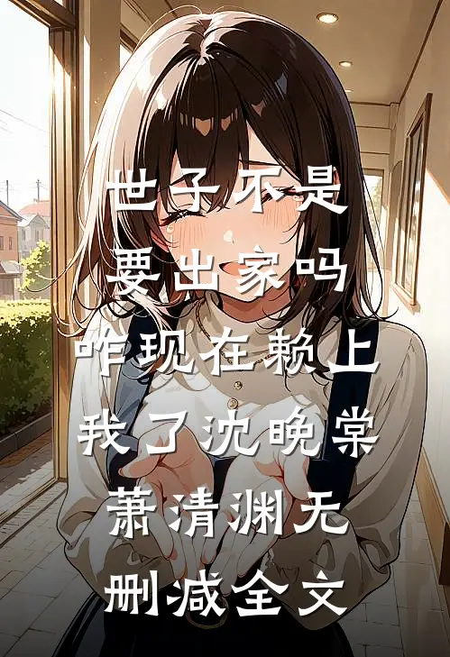世子不是要出家吗，咋现在赖上我了沈晚棠萧清渊无删减全文