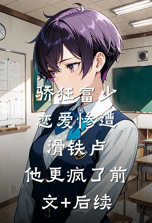 骄狂富少恋爱惨遭滑铁卢，他更疯了前文+后续