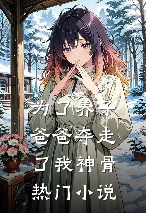 为了养子，爸爸夺走了我神骨热门小说