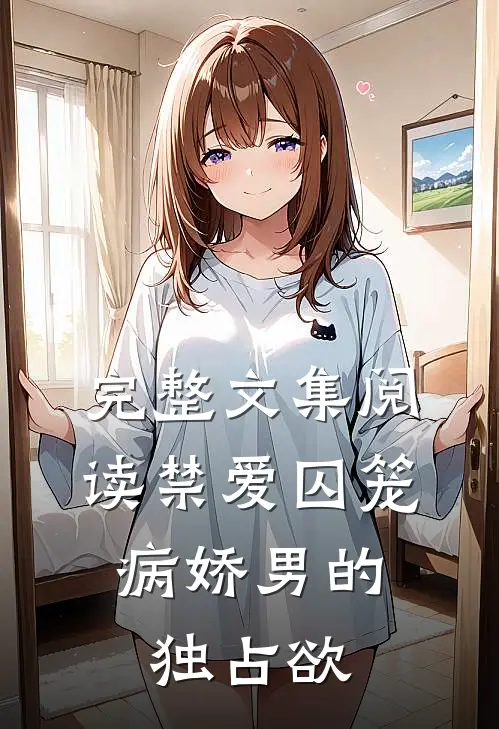 完整文集阅读禁爱囚笼：病娇男的独占欲