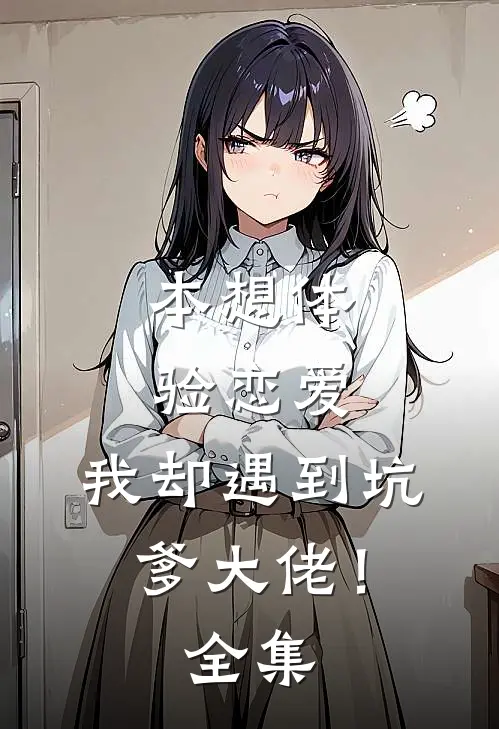 本想体验恋爱，我却遇到坑爹大佬！全集