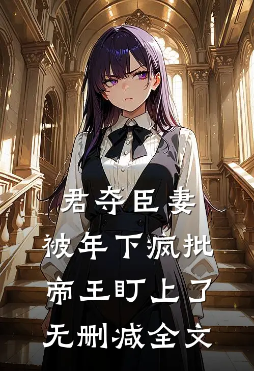 君夺臣妻，被年下疯批帝王盯上了无删减全文