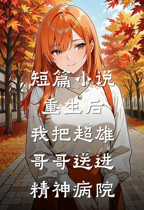 短篇重生后,我把超雄哥哥送进精神病院了