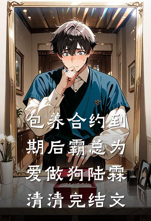 包养合约到期后霸总为爱做狗陆霖清清完结文