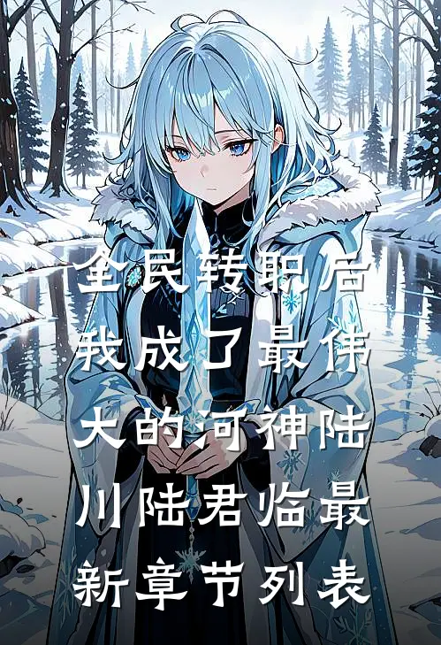 全民转职后，我成了最伟大的河神陆川陆君临最新章节列表
