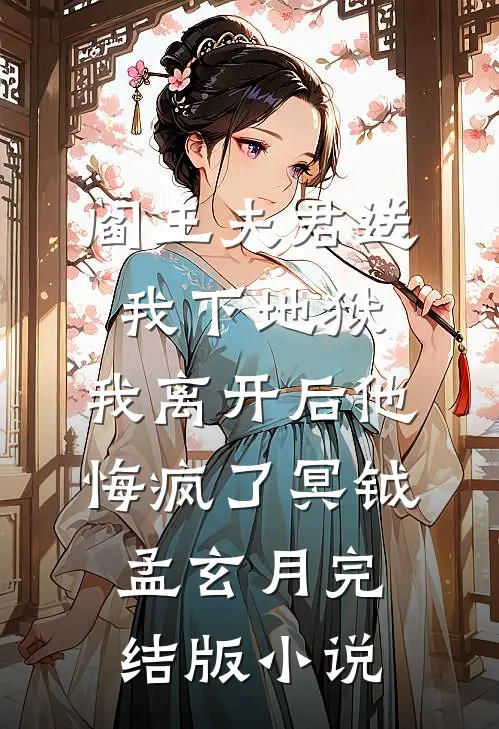 阎王夫君送我下地狱，我离开后他悔疯了冥钺孟玄月完结版小说