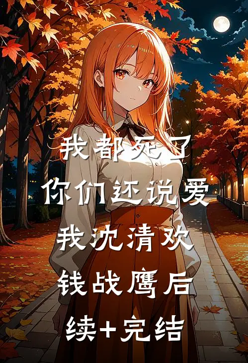 我都死了，你们还说爱我沈清欢钱战鹰后续+完结