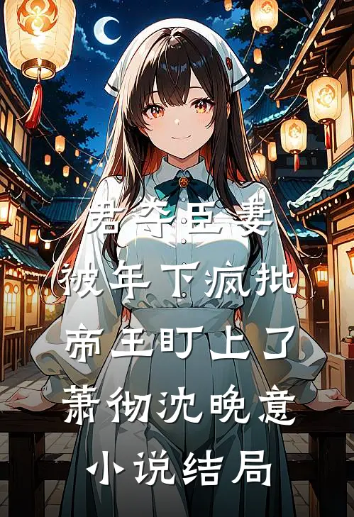 君夺臣妻，被年下疯批帝王盯上了萧彻沈晚意小说结局