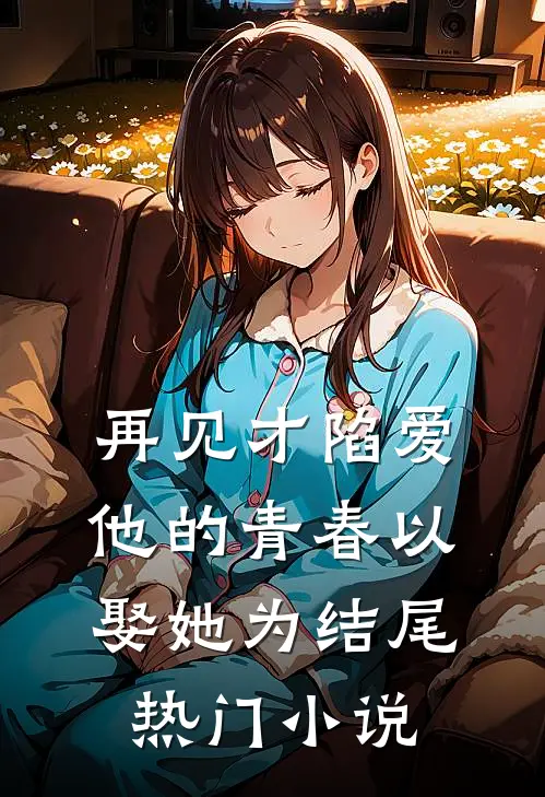 再见才陷爱：他的青春以娶她为结尾热门小说