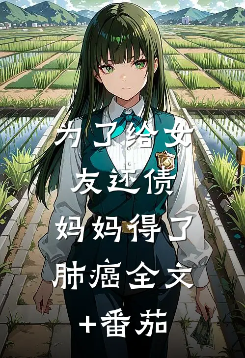 为了给女友还债，妈妈得了肺癌全文+番茄