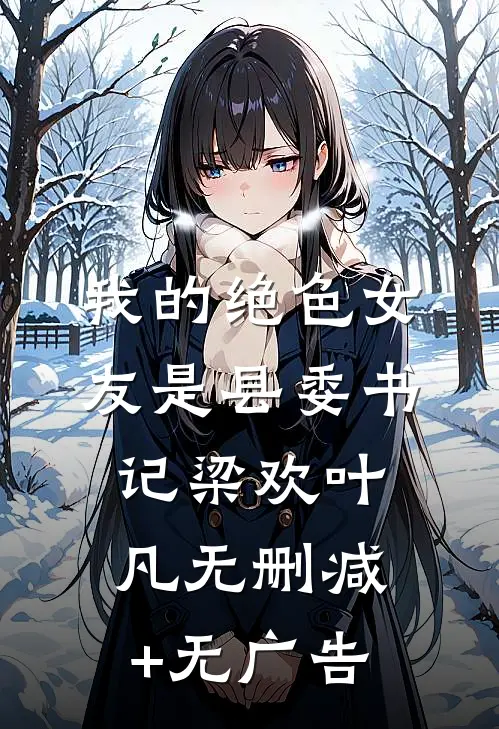 我的绝色女友是县委书记梁欢叶凡无删减+无广告