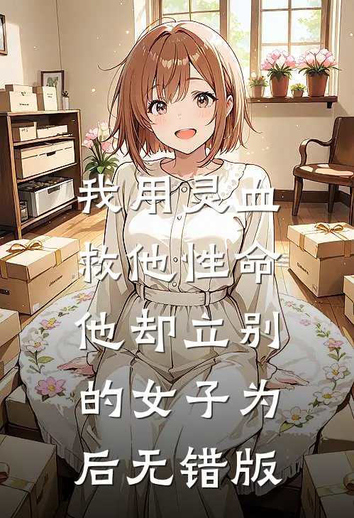 我用灵血救他性命，他却立别的女子为后无错版