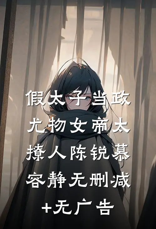 假太子当政，尤物女帝太撩人陈锐慕容静无删减+无广告