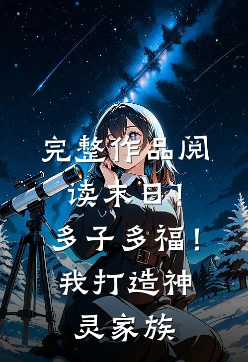 完整作品阅读末日！多子多福！我打造神灵家族