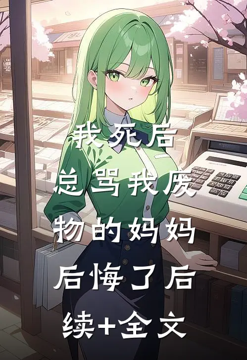 我死后，总骂我废物的妈妈后悔了后续+全文