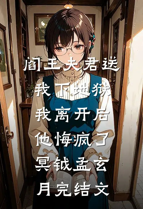 阎王夫君送我下地狱，我离开后他悔疯了冥钺孟玄月完结文