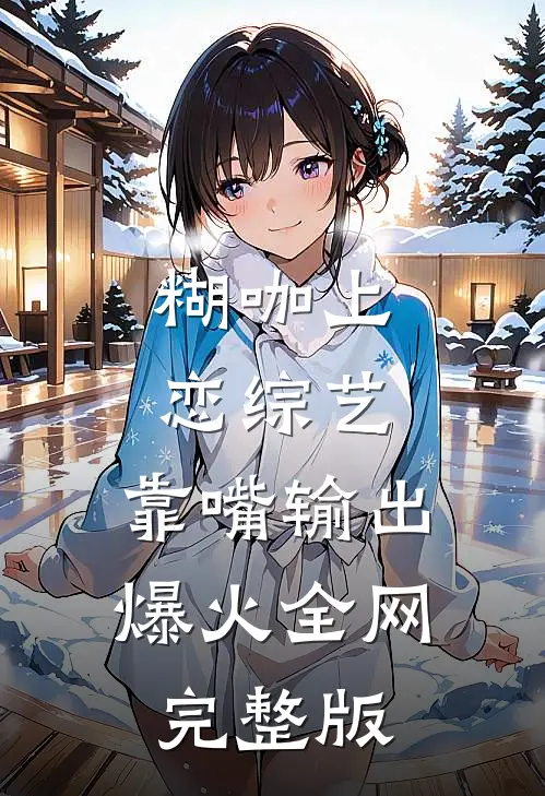 糊咖上恋综艺，靠嘴输出爆火全网完整版