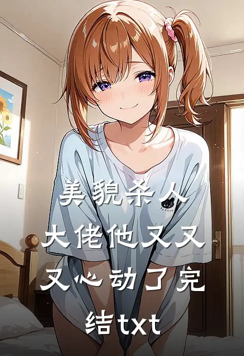 美貌杀人：大佬他又又又心动了完结txt