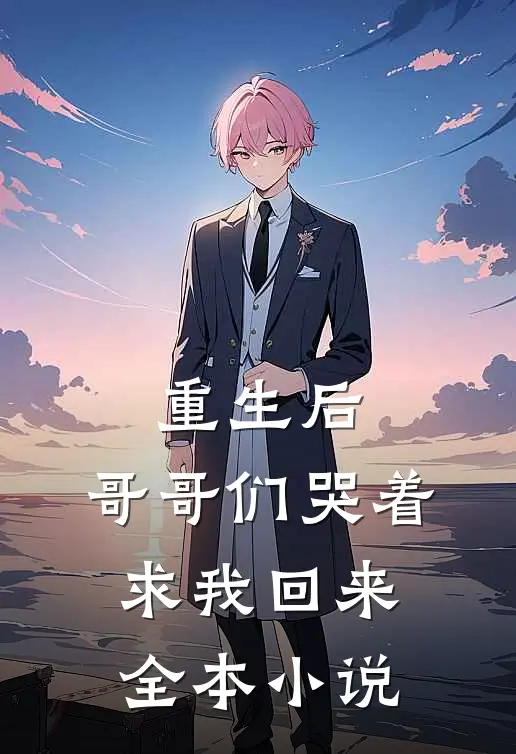 重生后,哥哥们哭着求我回来全本