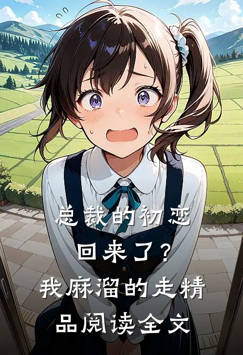 总裁的初恋回来了？我麻溜的走精品阅读全文
