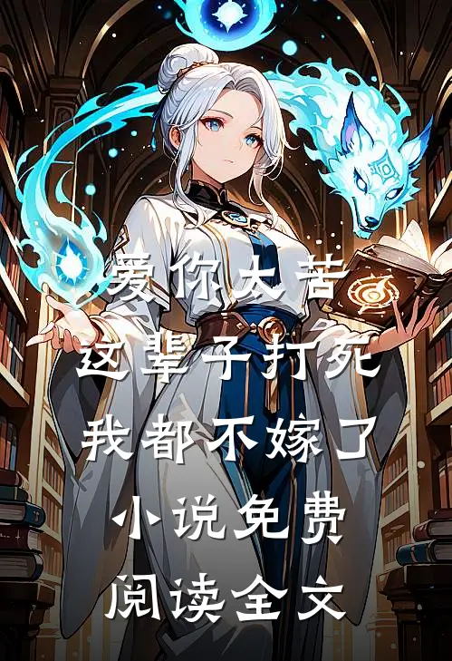 爱你太苦，这辈子打死我都不嫁了小说免费阅读全文