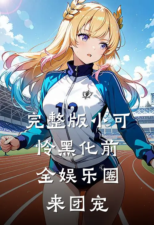 完整版小可怜黑化前，全娱乐圈来团宠