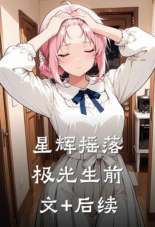 星辉摇落极光生前文+后续
