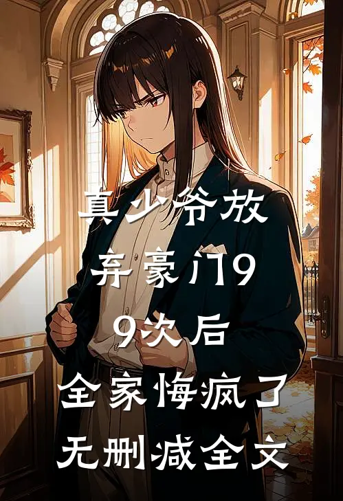 真少爷放弃豪门99次后，全家悔疯了无删减全文