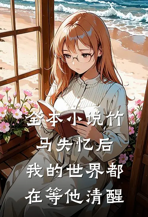 全本小说竹马失忆后，我的世界都在等他清醒