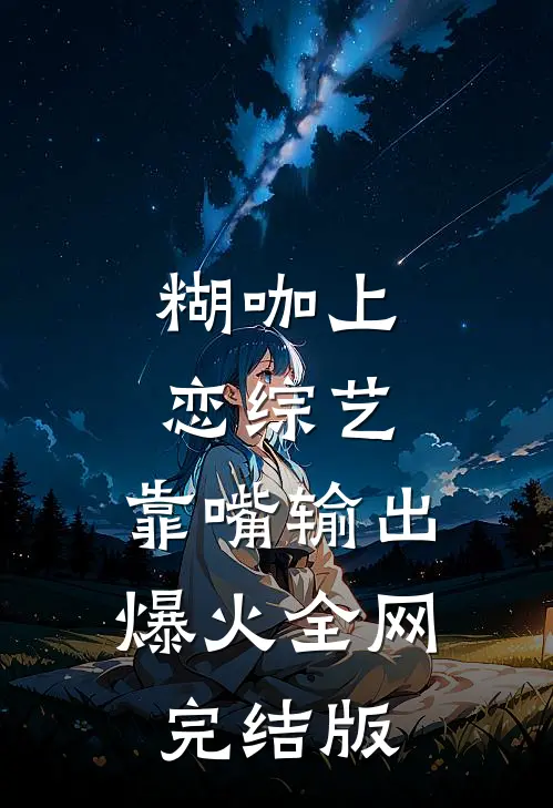糊咖上恋综艺，靠嘴输出爆火全网完结版
