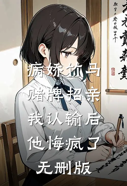 病娇竹马赌牌招亲，我认输后他悔疯了无删版