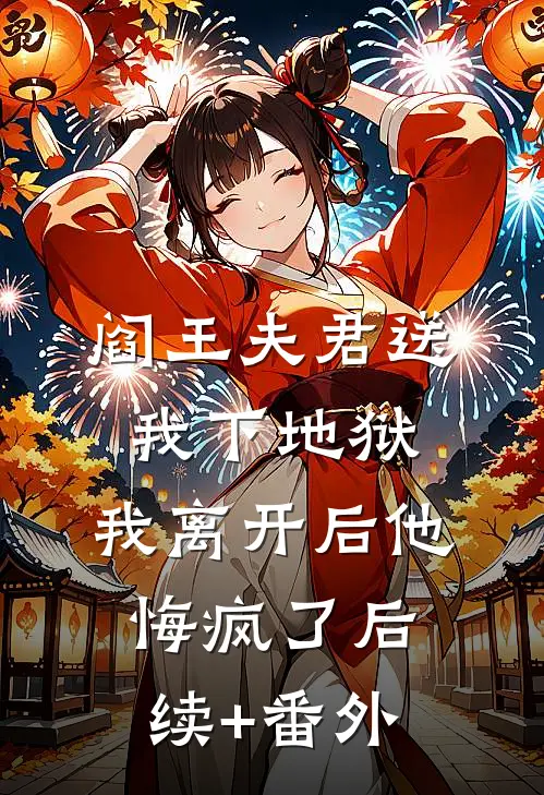 阎王夫君送我下地狱，我离开后他悔疯了后续+番外