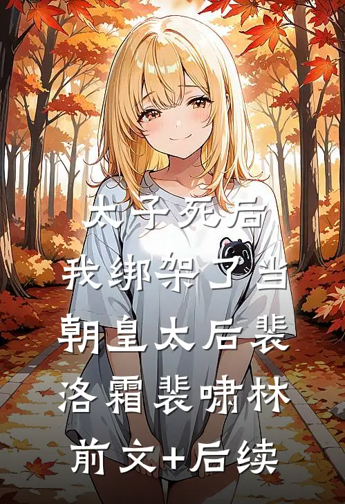 太子死后，我绑架了当朝皇太后裴洛霜裴啸林前文+后续