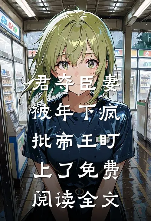 君夺臣妻，被年下疯批帝王盯上了免费阅读全文