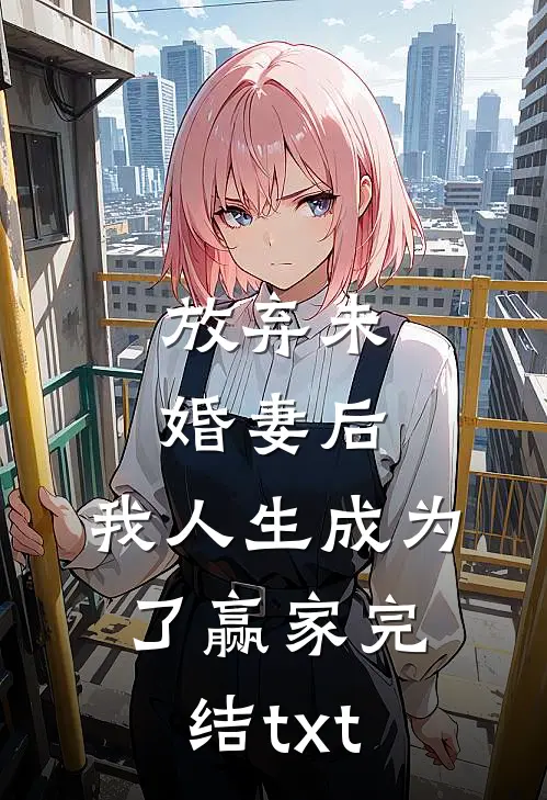 放弃未婚妻后，我人生成为了赢家完结txt