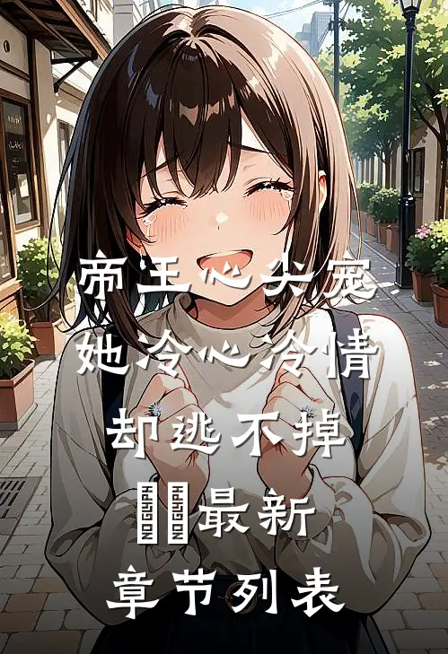 帝王心尖宠：她冷心冷情却逃不掉​​最新章节列表