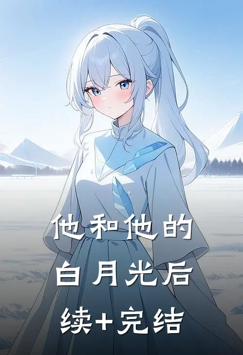 他和他的白月光后续+完结