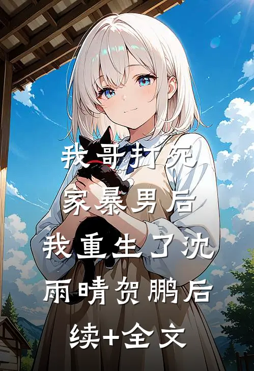 我哥打死家暴男后，我重生了沈雨晴贺鹏后续+全文