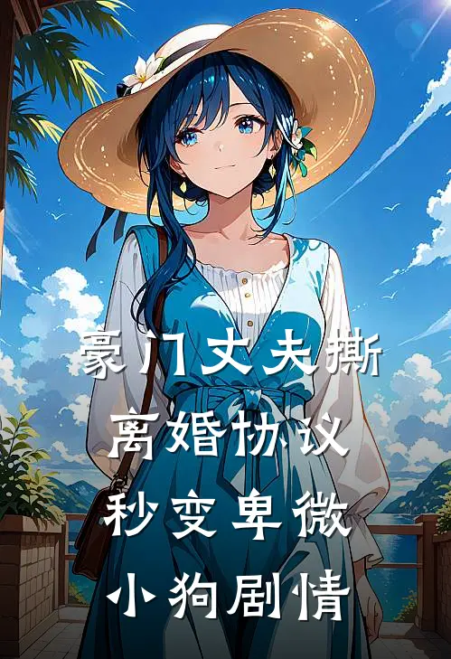 豪门丈夫撕离婚协议，秒变卑微小狗剧情