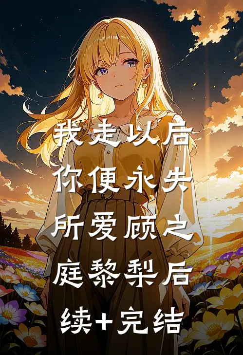 我走以后，你便永失所爱顾之庭黎梨后续+完结