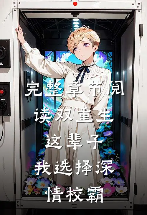 完整章节阅读双重生：这辈子，我选择深情校霸