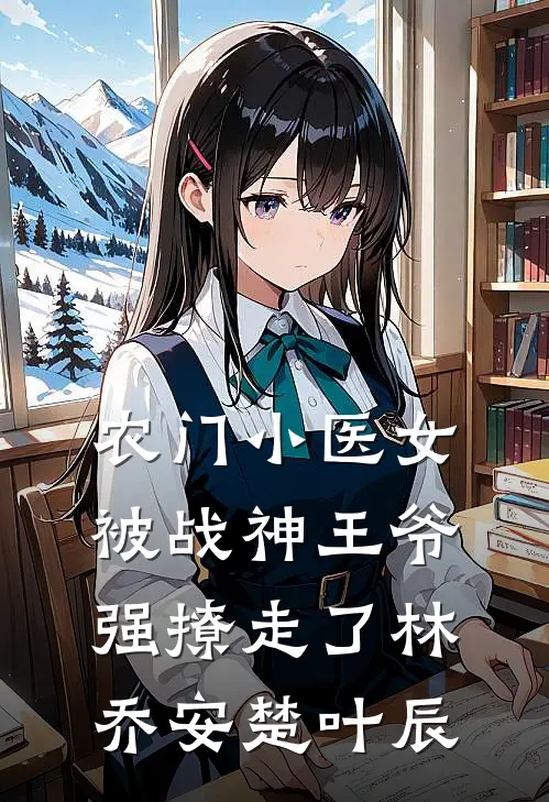 农门小医女，被战神王爷强撩走了林乔安楚叶辰