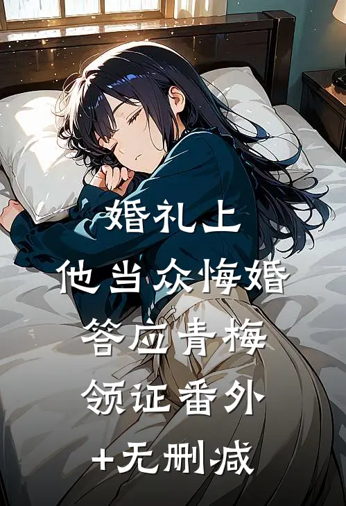 婚礼上，他当众悔婚答应青梅领证番外+无删减
