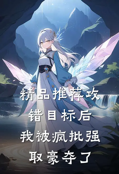 精品推荐攻错目标后，我被疯批强取豪夺了