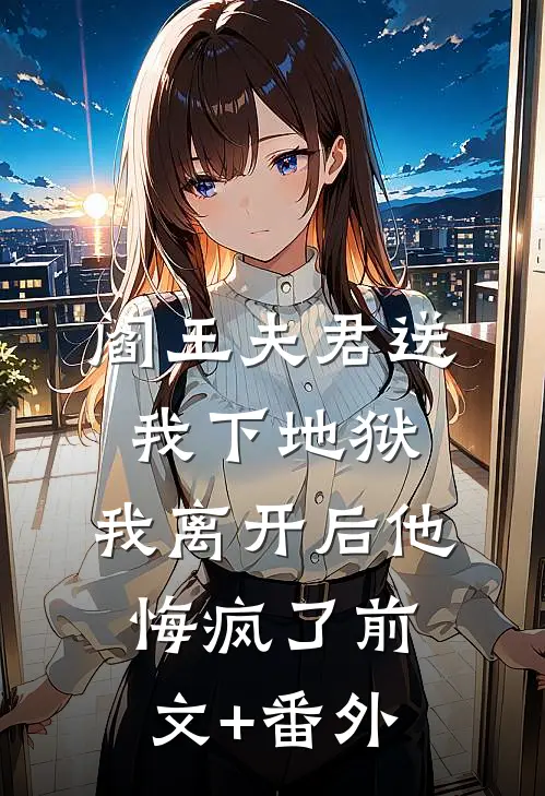 阎王夫君送我下地狱，我离开后他悔疯了前文+番外