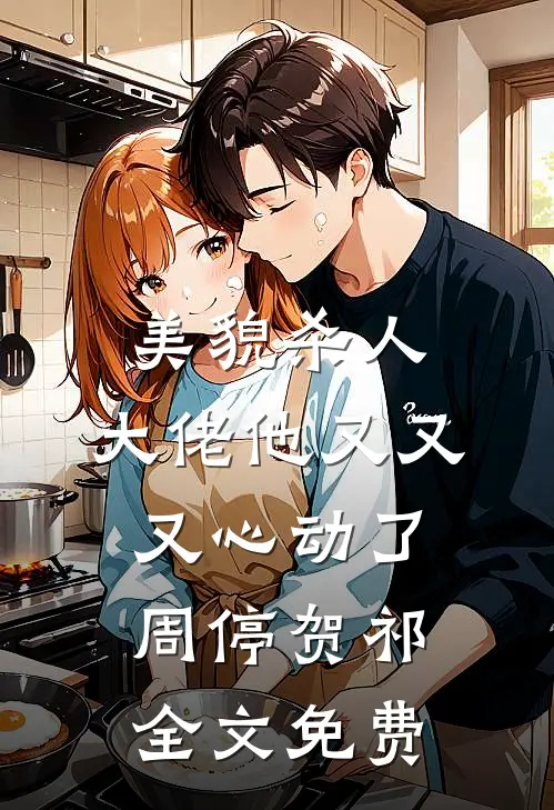 美貌杀人：大佬他又又又心动了周停贺祁全文免费