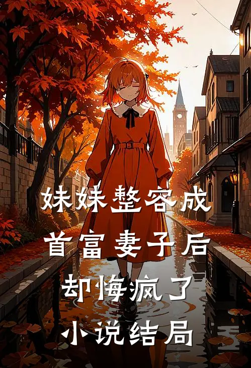 妹妹整容成首富妻子后,却悔疯了结局是