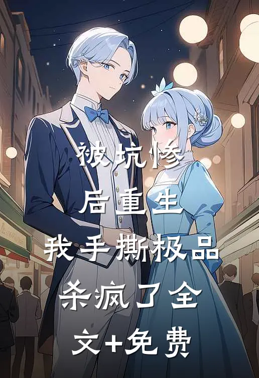 被坑惨后重生，我手撕极品杀疯了全文+免费